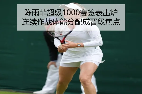 陈雨菲超级1000赛签表出炉 连续作战体能分配成晋级焦点