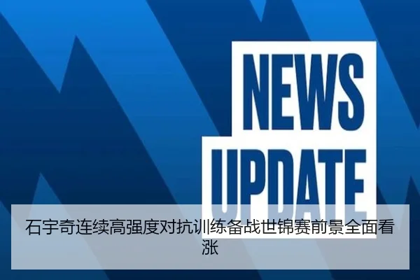 石宇奇连续高强度对抗训练备战世锦赛前景全面看涨
